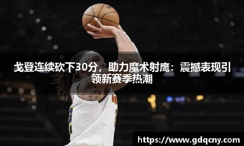 戈登连续砍下30分，助力魔术射鹰：震撼表现引领新赛季热潮