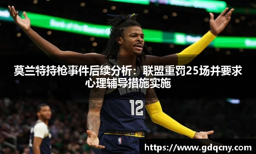 莫兰特持枪事件后续分析：联盟重罚25场并要求心理辅导措施实施