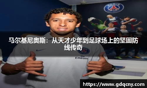 马尔基尼奥斯：从天才少年到足球场上的坚固防线传奇