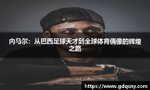 内马尔：从巴西足球天才到全球体育偶像的辉煌之路