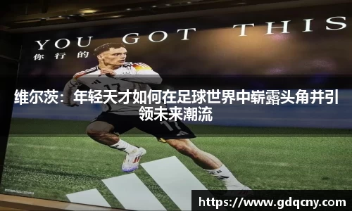 维尔茨：年轻天才如何在足球世界中崭露头角并引领未来潮流
