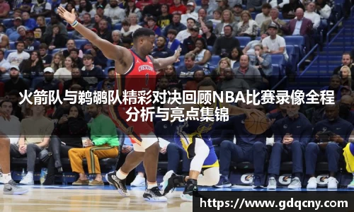 火箭队与鹈鹕队精彩对决回顾NBA比赛录像全程分析与亮点集锦
