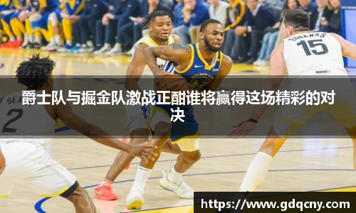 爵士队与掘金队激战正酣谁将赢得这场精彩的对决